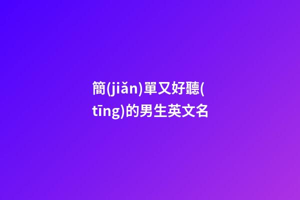 簡(jiǎn)單又好聽(tīng)的男生英文名