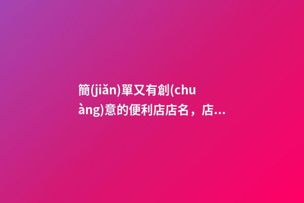 簡(jiǎn)單又有創(chuàng)意的便利店店名，店鋪名稱怎么選比較好？-第1張-店鋪起名-玄機(jī)派