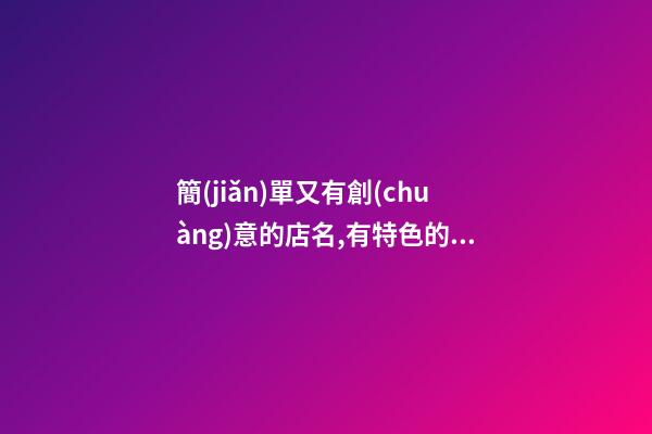 簡(jiǎn)單又有創(chuàng)意的店名,有特色的店鋪名字,起名之家