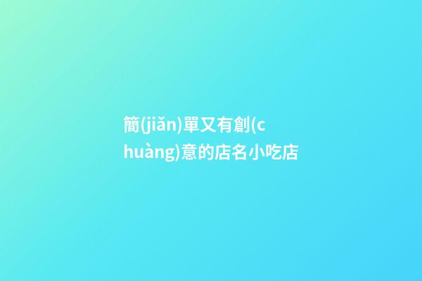 簡(jiǎn)單又有創(chuàng)意的店名小吃店