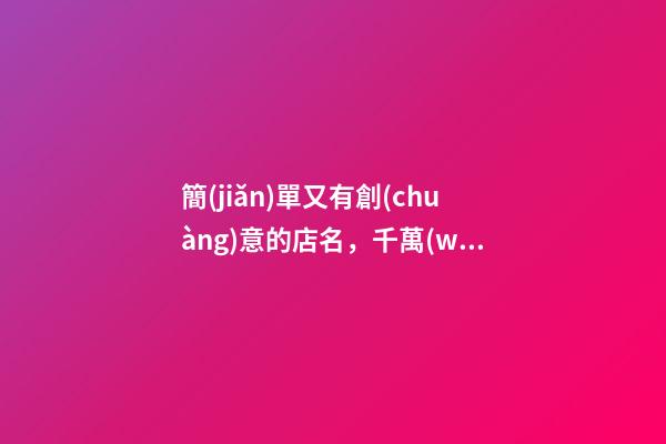 簡(jiǎn)單又有創(chuàng)意的店名，千萬(wàn)不可錯(cuò)過(guò)！-第1張-店鋪起名-玄機(jī)派