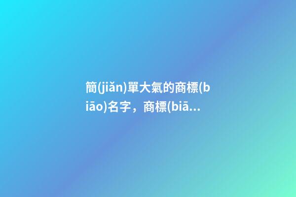 簡(jiǎn)單大氣的商標(biāo)名字，商標(biāo)名字的精選案例