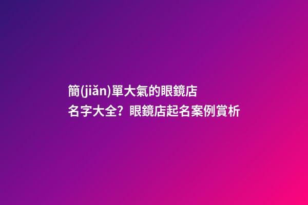 簡(jiǎn)單大氣的眼鏡店名字大全？眼鏡店起名案例賞析-第1張-店鋪起名-玄機(jī)派
