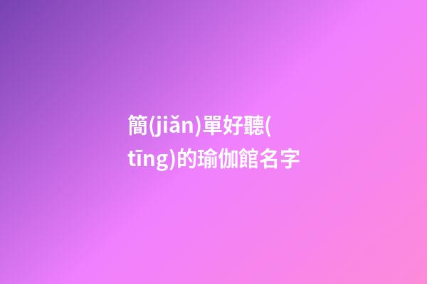 簡(jiǎn)單好聽(tīng)的瑜伽館名字
