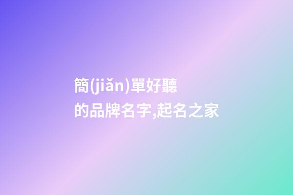 簡(jiǎn)單好聽的品牌名字,起名之家-第1張-商標(biāo)起名-玄機(jī)派