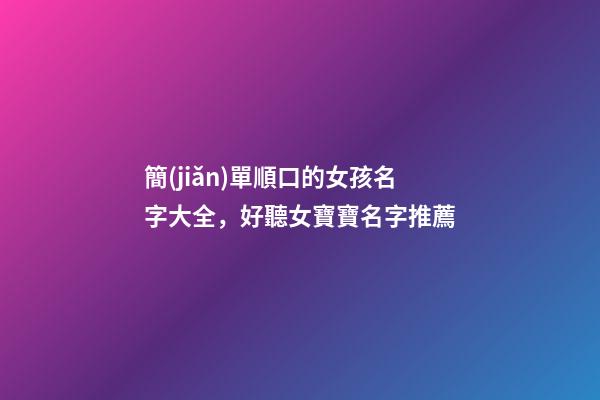 簡(jiǎn)單順口的女孩名字大全，好聽女寶寶名字推薦