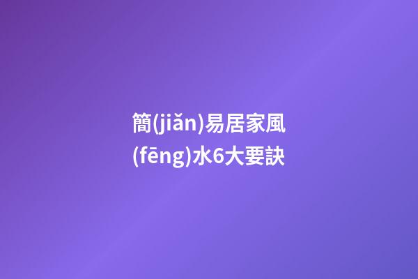 簡(jiǎn)易居家風(fēng)水6大要訣