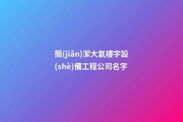 簡(jiǎn)潔大氣樓宇設(shè)備工程公司名字-第1張-公司起名-玄機(jī)派