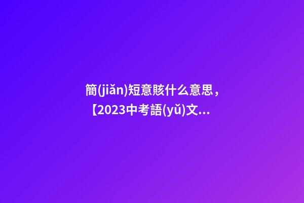 簡(jiǎn)短意賅什么意思，【2023中考語(yǔ)文】常考成語(yǔ)歸納(3)
