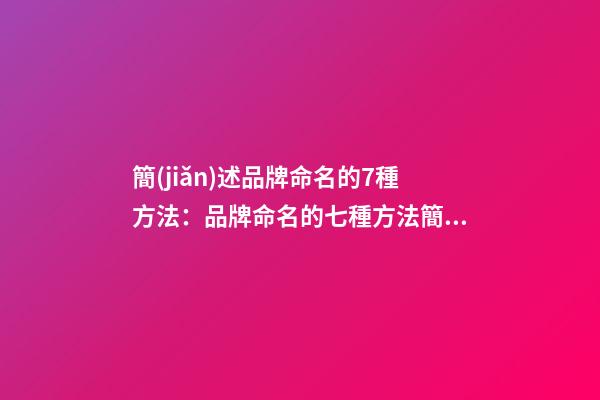 簡(jiǎn)述品牌命名的7種方法：品牌命名的七種方法簡(jiǎn)介
