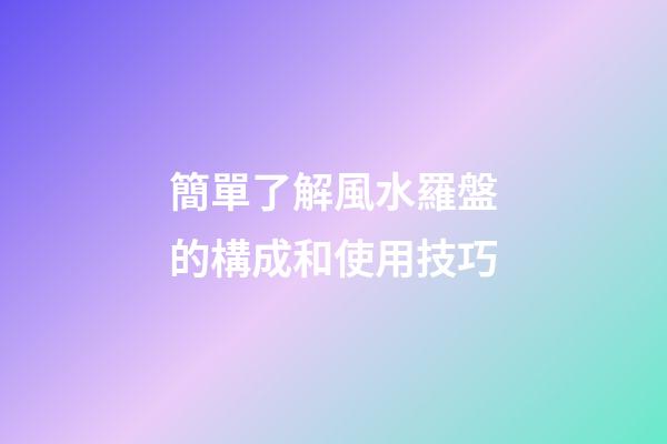 簡單了解風水羅盤的構成和使用技巧