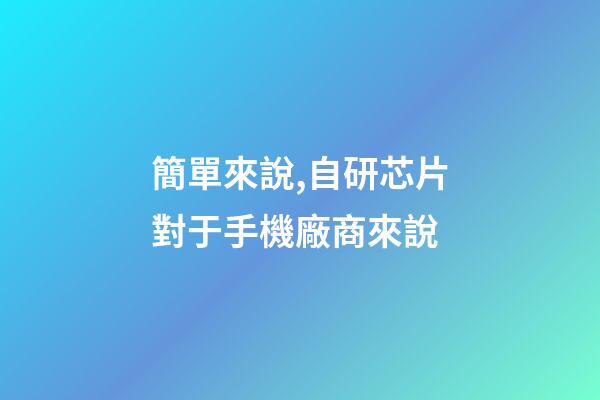 簡單來說,自研芯片對于手機廠商來說-第1張-觀點-玄機派