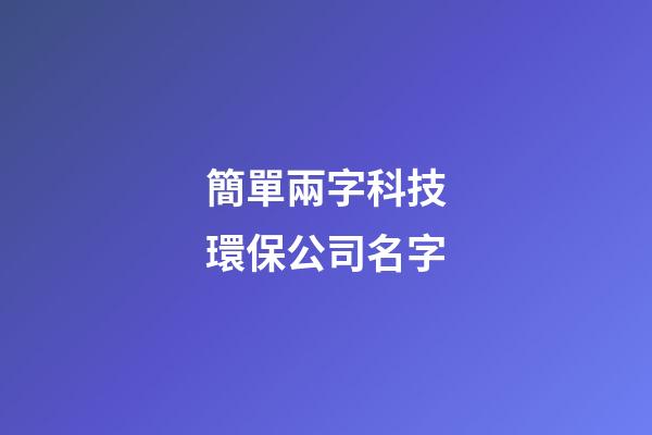簡單兩字科技環保公司名字-第1張-公司起名-玄機派