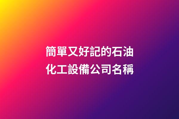 簡單又好記的石油化工設備公司名稱-第1張-公司起名-玄機派