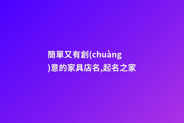 簡單又有創(chuàng)意的家具店名,起名之家-第1張-店鋪起名-玄機(jī)派