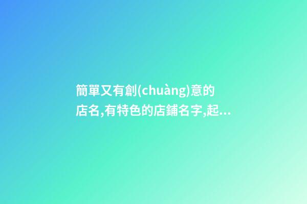 簡單又有創(chuàng)意的店名,有特色的店鋪名字,起名之家