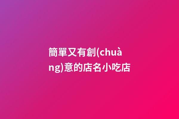 簡單又有創(chuàng)意的店名小吃店