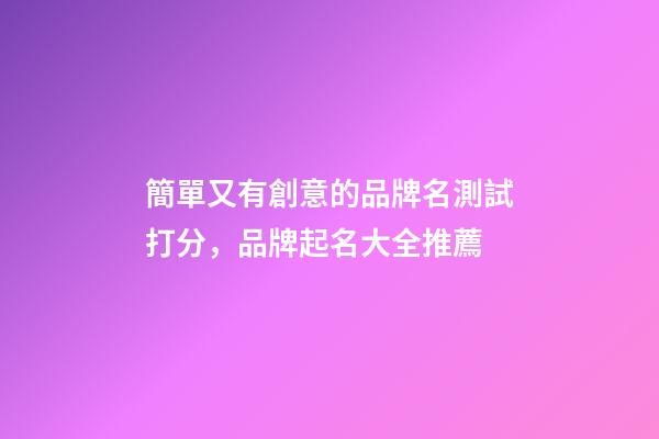 簡單又有創意的品牌名測試打分，品牌起名大全推薦-第1張-商標起名-玄機派