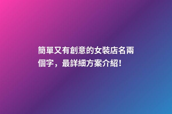 簡單又有創意的女裝店名兩個字，最詳細方案介紹！-第1張-店鋪起名-玄機派