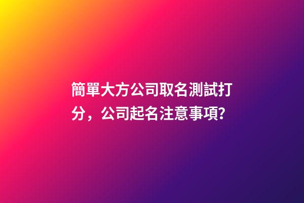 簡單大方公司取名測試打分，公司起名注意事項？-第1張-公司起名-玄機派