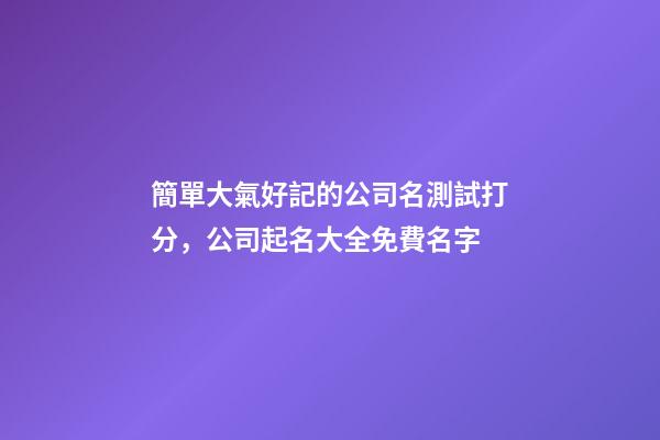 簡單大氣好記的公司名測試打分，公司起名大全免費名字-第1張-公司起名-玄機派