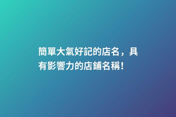 簡單大氣好記的店名，具有影響力的店鋪名稱！