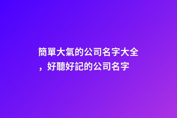 簡單大氣的公司名字大全，好聽好記的公司名字-第1張-公司起名-玄機派