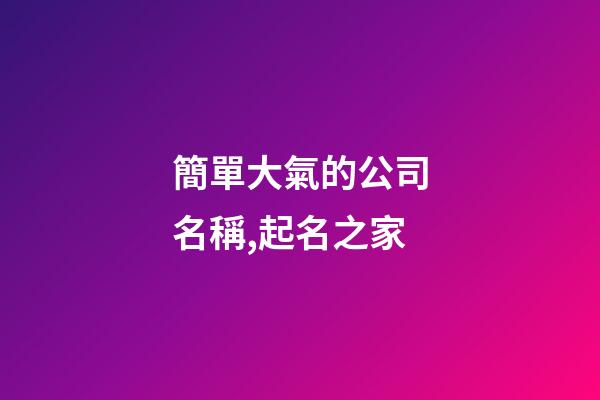 簡單大氣的公司名稱,起名之家-第1張-公司起名-玄機派