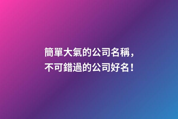 簡單大氣的公司名稱，不可錯過的公司好名！-第1張-公司起名-玄機派