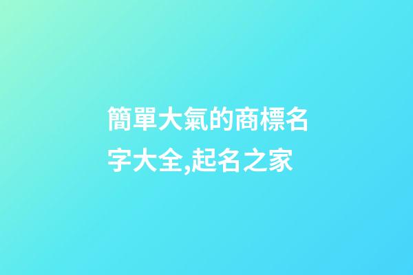 簡單大氣的商標名字大全,起名之家-第1張-商標起名-玄機派
