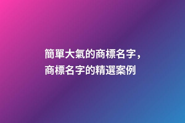 簡單大氣的商標名字，商標名字的精選案例