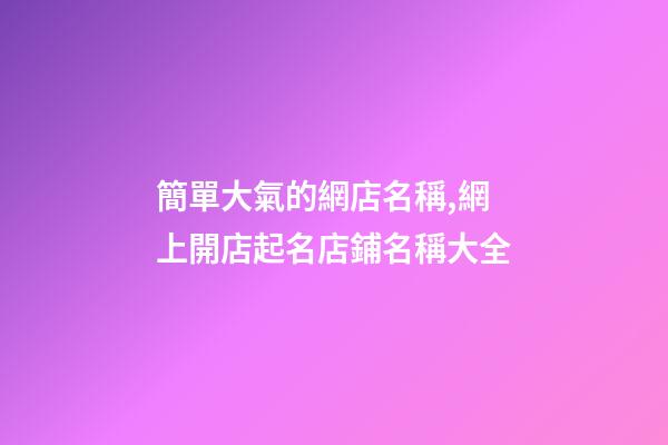 簡單大氣的網店名稱,網上開店起名店鋪名稱大全-第1張-店鋪起名-玄機派