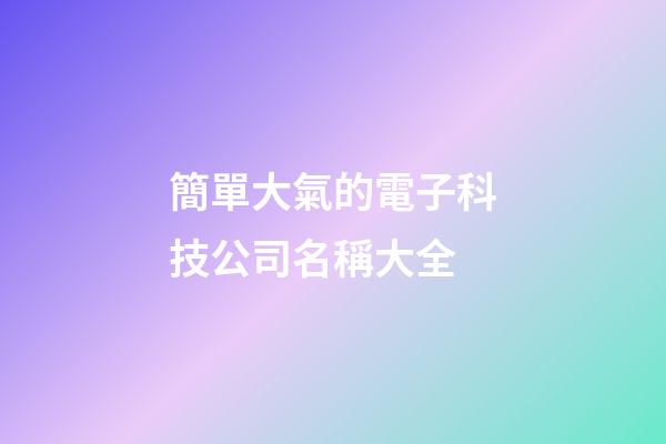 簡單大氣的電子科技公司名稱大全-第1張-公司起名-玄機派