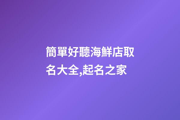 簡單好聽海鮮店取名大全,起名之家-第1張-店鋪起名-玄機派