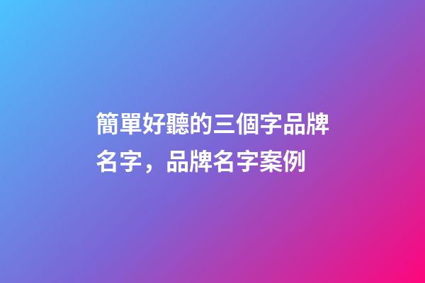 簡單好聽的三個字品牌名字，品牌名字案例-第1張-商標起名-玄機派
