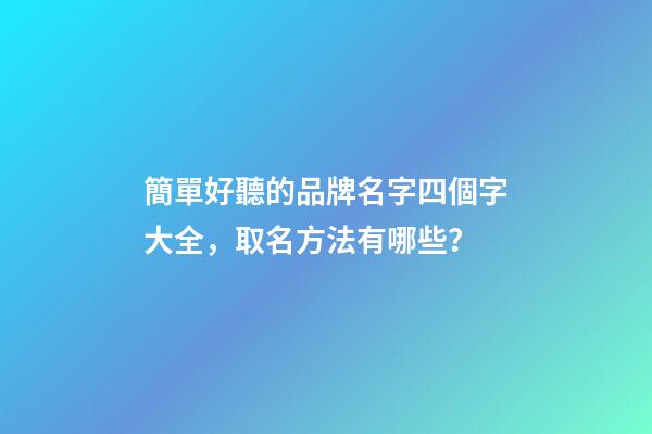 簡單好聽的品牌名字四個字大全，取名方法有哪些？-第1張-商標起名-玄機派