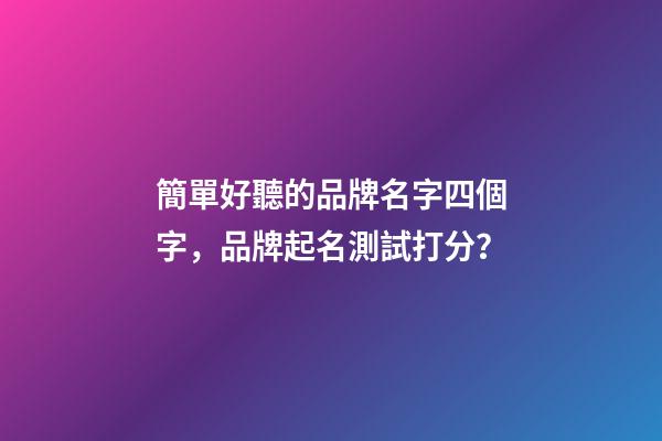 簡單好聽的品牌名字四個字，品牌起名測試打分？-第1張-商標起名-玄機派