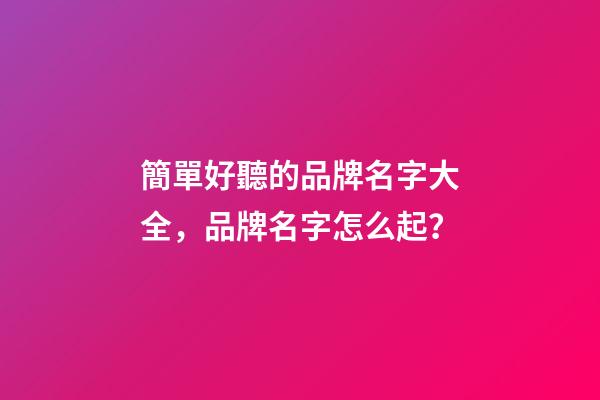 簡單好聽的品牌名字大全，品牌名字怎么起？-第1張-商標起名-玄機派