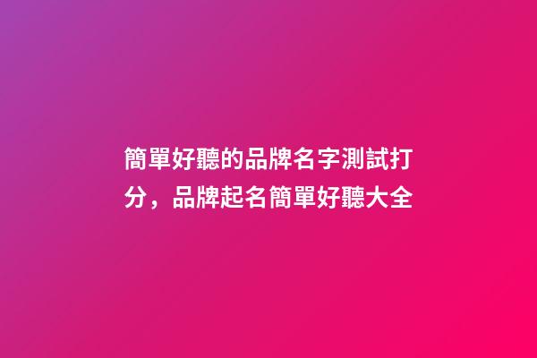 簡單好聽的品牌名字測試打分，品牌起名簡單好聽大全-第1張-商標(biāo)起名-玄機(jī)派