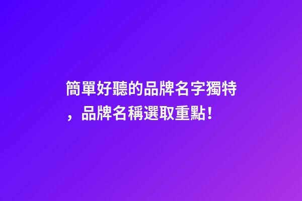 簡單好聽的品牌名字獨特，品牌名稱選取重點！-第1張-商標起名-玄機派
