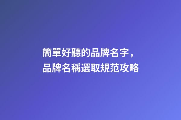 簡單好聽的品牌名字，品牌名稱選取規范攻略-第1張-商標起名-玄機派