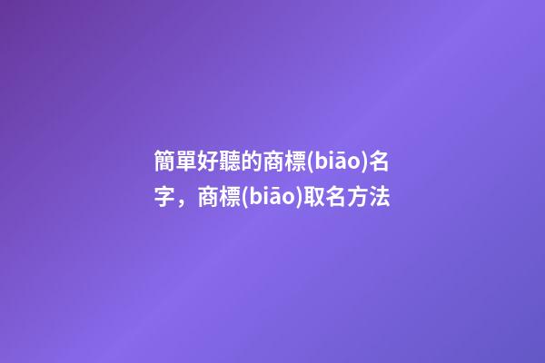 簡單好聽的商標(biāo)名字，商標(biāo)取名方法-第1張-商標(biāo)起名-玄機(jī)派