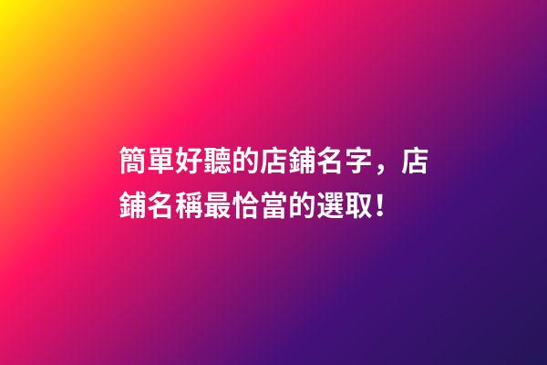 簡單好聽的店鋪名字，店鋪名稱最恰當的選取！-第1張-店鋪起名-玄機派