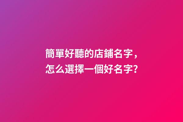 簡單好聽的店鋪名字，怎么選擇一個好名字？