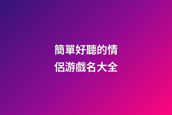 簡單好聽的情侶游戲名大全