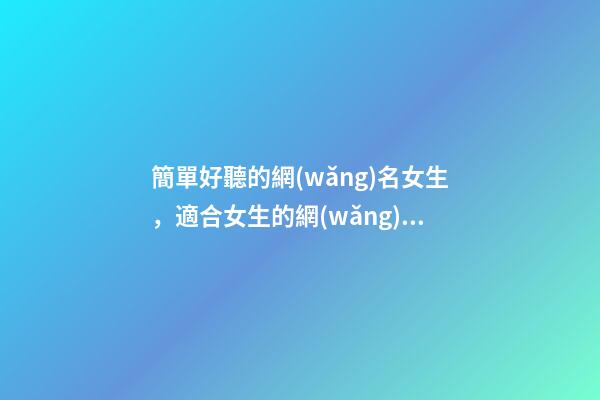 簡單好聽的網(wǎng)名女生，適合女生的網(wǎng)名-第1張-觀點-玄機派