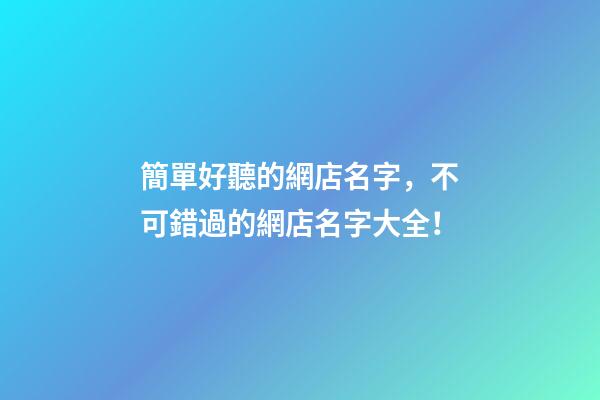 簡單好聽的網店名字，不可錯過的網店名字大全！-第1張-店鋪起名-玄機派