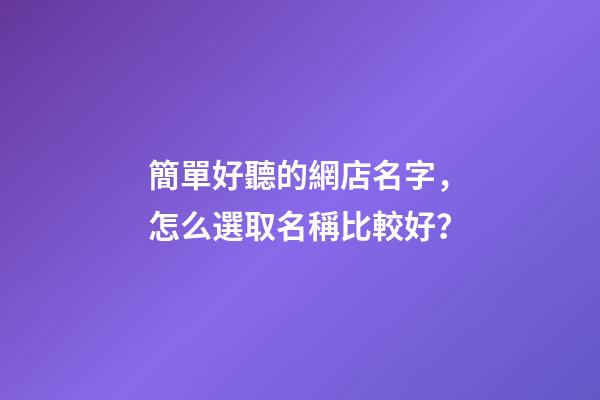 簡單好聽的網店名字，怎么選取名稱比較好？