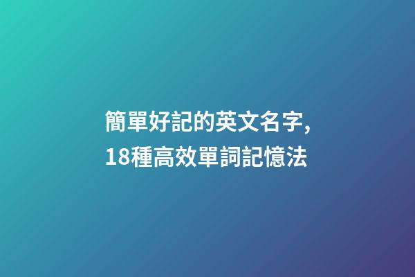 簡單好記的英文名字,18種高效單詞記憶法-第1張-觀點(diǎn)-玄機(jī)派