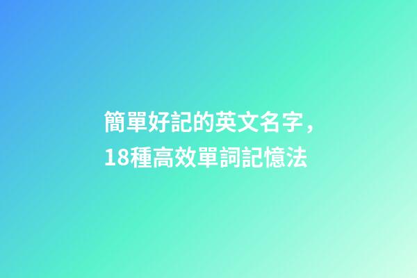 簡單好記的英文名字，18種高效單詞記憶法